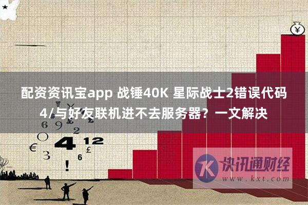 配资资讯宝app 战锤40K 星际战士2错误代码4/与好友联机进不去服务器？一文解决