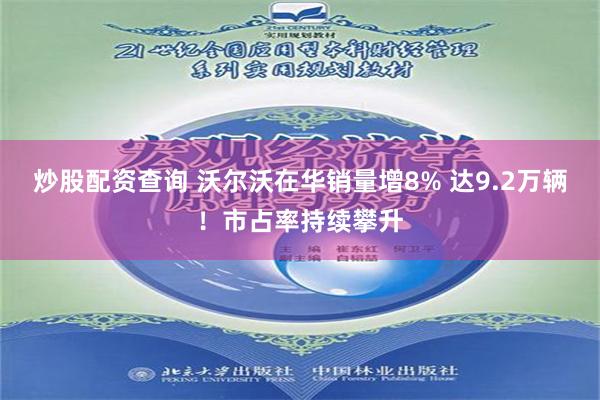 炒股配资查询 沃尔沃在华销量增8% 达9.2万辆！市占率持续攀升