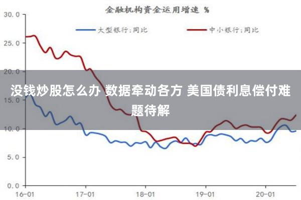 没钱炒股怎么办 数据牵动各方 美国债利息偿付难题待解