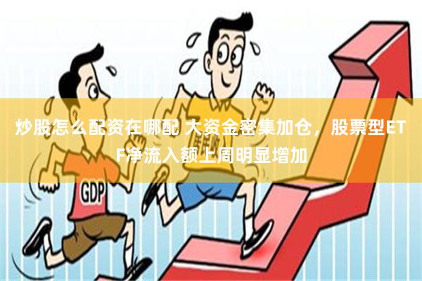 炒股怎么配资在哪配 大资金密集加仓，股票型ETF净流入额上周明显增加