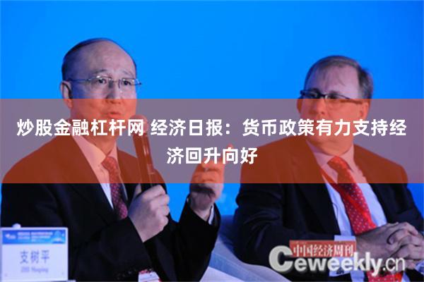 炒股金融杠杆网 经济日报：货币政策有力支持经济回升向好