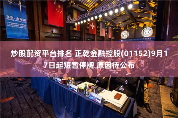 炒股配资平台排名 正乾金融控股(01152)9月17日起短暂停牌 原因待公布