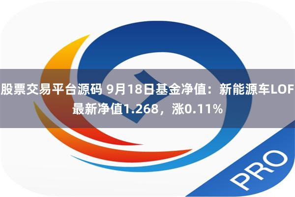 股票交易平台源码 9月18日基金净值：新能源车LOF最新净值1.268，涨0.11%