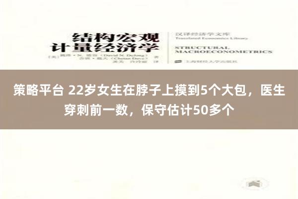 策略平台 22岁女生在脖子上摸到5个大包，医生穿刺前一数，保守估计50多个