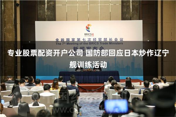 专业股票配资开户公司 国防部回应日本炒作辽宁舰训练活动