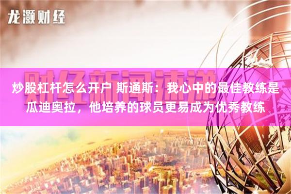 炒股杠杆怎么开户 斯通斯：我心中的最佳教练是瓜迪奥拉，他培养的球员更易成为优秀教练