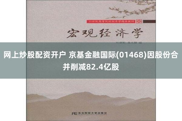 网上炒股配资开户 京基金融国际(01468)因股份合并削减82.4亿股