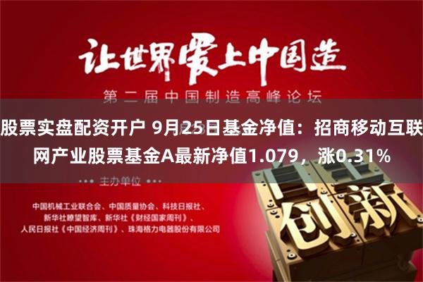 股票实盘配资开户 9月25日基金净值：招商移动互联网产业股票基金A最新净值1.079，涨0.31%