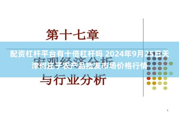 配资杠杆平台有十倍杠杆吗 2024年9月25日天津何庄子农产品批发市场价格行情