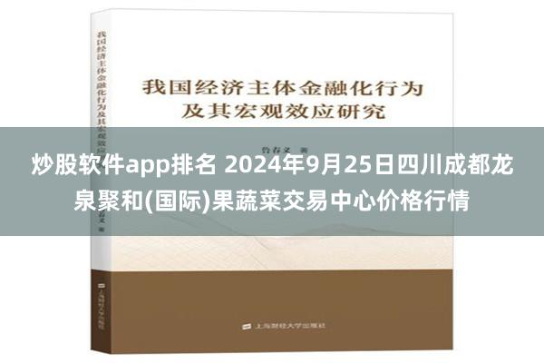 炒股软件app排名 2024年9月25日四川成都龙泉聚和(国际)果蔬菜交易中心价格行情