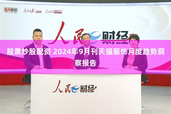 股票炒股配资 2024年9月刊天猫服饰月度趋势洞察报告