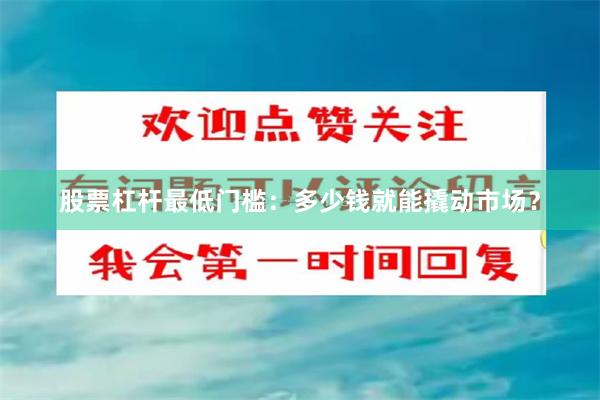 股票杠杆最低门槛：多少钱就能撬动市场？