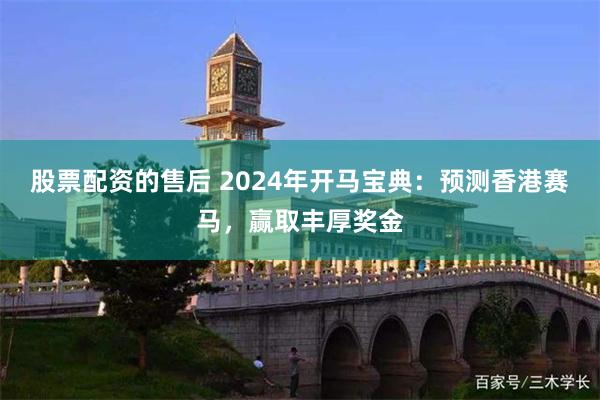 股票配资的售后 2024年开马宝典：预测香港赛马，赢取丰厚奖金