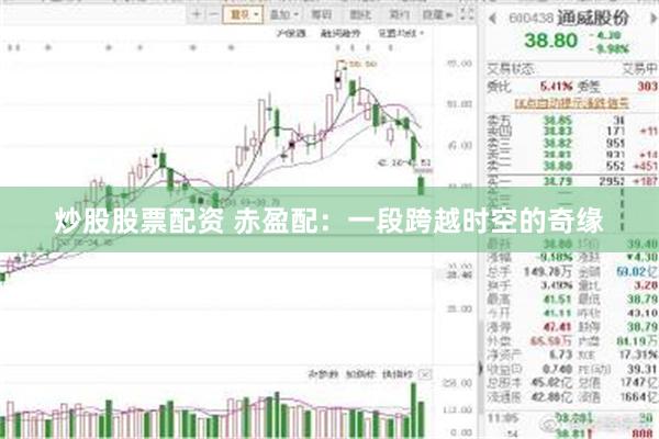 炒股股票配资 赤盈配：一段跨越时空的奇缘