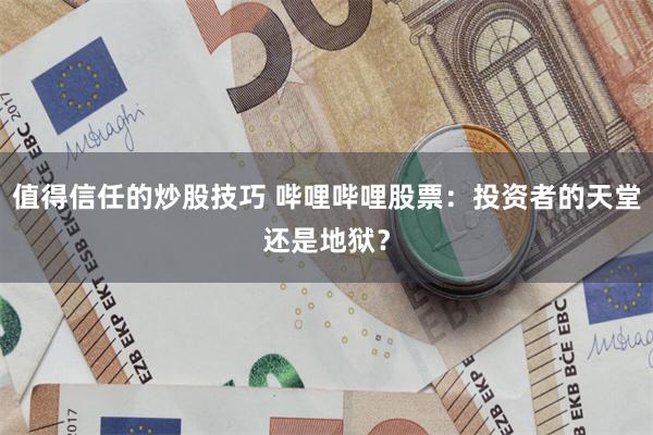 值得信任的炒股技巧 哔哩哔哩股票：投资者的天堂还是地狱？