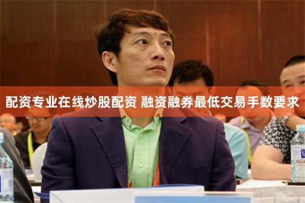 配资专业在线炒股配资 融资融券最低交易手数要求