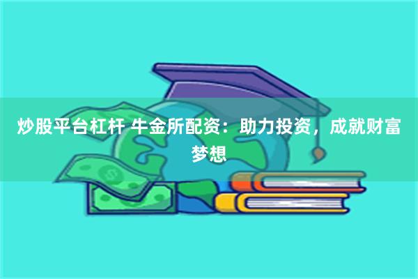 炒股平台杠杆 牛金所配资：助力投资，成就财富梦想