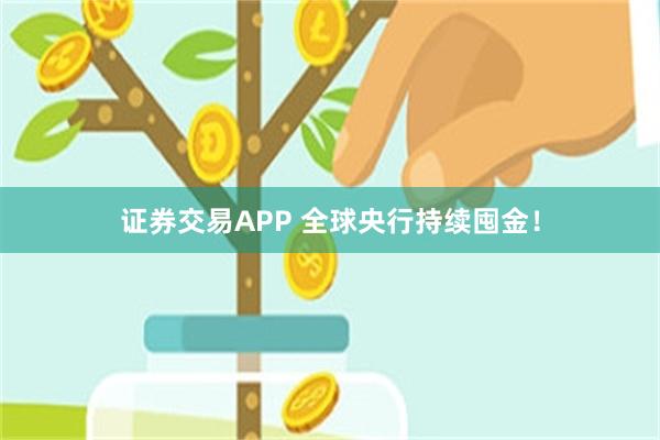 证券交易APP 全球央行持续囤金！