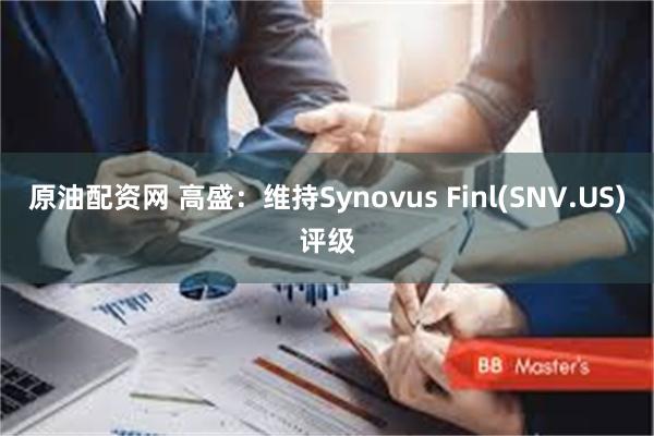 原油配资网 高盛：维持Synovus Finl(SNV.US)评级