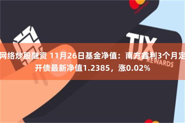 网络炒股融资 11月26日基金净值：南方鑫利3个月定开债最新净值1.2385，涨0.02%