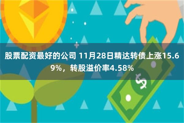 股票配资最好的公司 11月28日精达转债上涨15.69%，转股溢价率4.58%