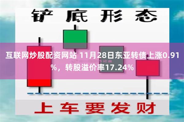 互联网炒股配资网站 11月28日东亚转债上涨0.91%，转股溢价率17.24%