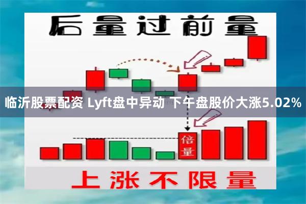 临沂股票配资 Lyft盘中异动 下午盘股价大涨5.02%