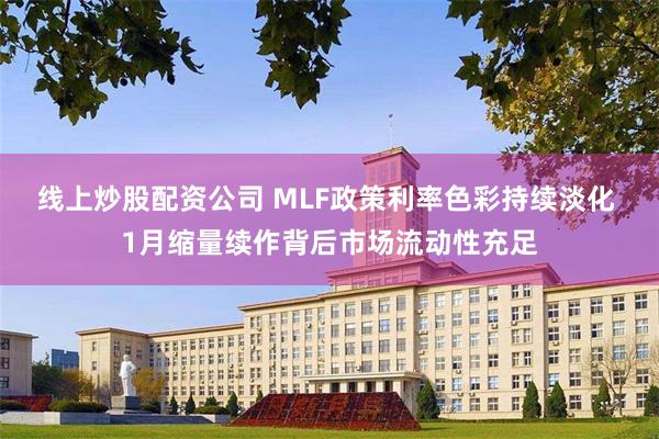 线上炒股配资公司 MLF政策利率色彩持续淡化 1月缩量续作背后市场流动性充足