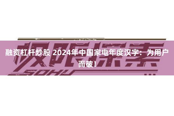 融资杠杆炒股 2024年中国家电年度汉字：为用户而破！