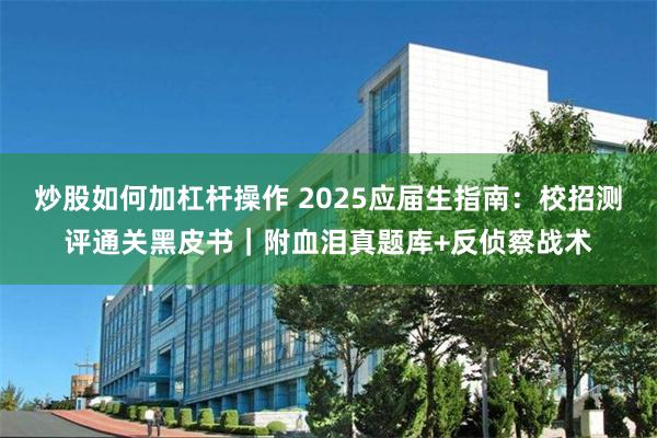 炒股如何加杠杆操作 2025应届生指南：校招测评通关黑皮书｜附血泪真题库+反侦察战术