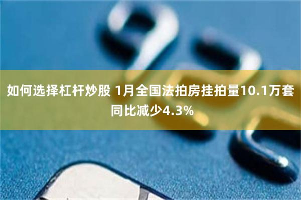 如何选择杠杆炒股 1月全国法拍房挂拍量10.1万套 同比减少4.3%