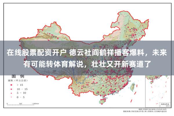 在线股票配资开户 德云社阎鹤祥播客爆料，未来有可能转体育解说，壮壮又开新赛道了